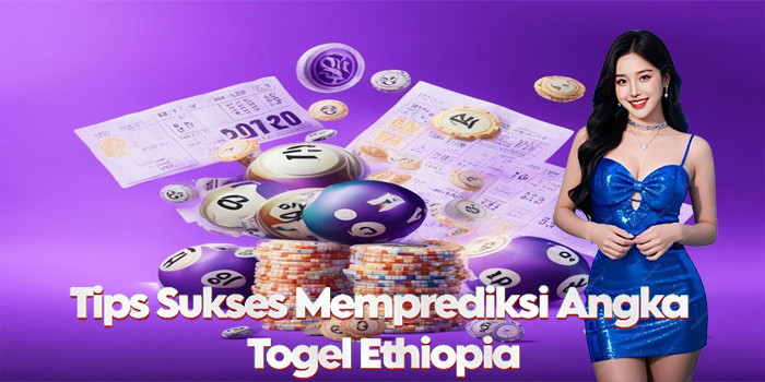 Tips Sukses Memprediksi Angka di Togel Ethiopia